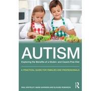 Autism: Exploring The Benefits Of A Gluten- And Casein-Free Diet: A Practical Guide For Families And Professionals (Paperback) Paul Director Of Espa Research Whiteley, Mark Chef Earnden, Elouise Dieti