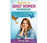 Autism in Adult Women Workbook: A Guide to Understanding Late Diagnosis, Unmasking Your True Self, and Thriving with Neurodivergence