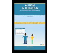 AUTISM IN CHILDREN: The Complete Home Action Manual: Real Answers for Parents Who Need to Act Now