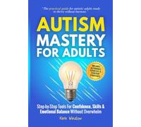 Autism Mastery for Adults: Step-by-Step Tools for Confidence, Skills, and Emotional Balance Without Overwhelm