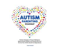 Autism Parenting Roadmap: Holistic Strategies to Prevent Meltdowns, Reduce Social Isolation, and Conquer Burnout to Nurture your Child’s Growth & Independence