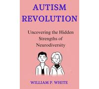 Autism Revolution: Uncovering The Hidden Strengths Of Neurodiversity