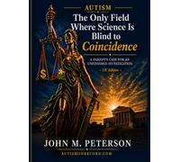 Autism: The Only Field Where Science Is Blind to Coincidence: A Parent's Case for an Unfinished Investigation - UK Edition