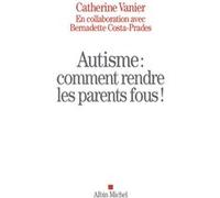 Autisme : comment rendre les parents fous ! Catherine Vanier (Auteur)