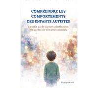 Autisme : Comprendre les comportements des enfants autistes: Le petit guide illustré à destination des parents et des professionnels