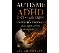 Autisme en ADHD ontmaskeren bij volwassen vrouwen: Een gids voor late diagnose, herstel van burn-out en het herontdekken van je authentieke neurodivergente zelf