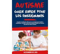 Autisme : Guide rapide pour les enseignants: Conseils et méthodes utiles pour un enseignement intuitif et empathique. Activités et exercices ludiques adaptés aux besoins éducatifs des élèves autistes