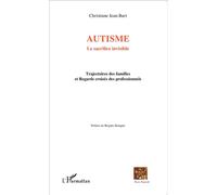 Autisme Le sacrifice invisible - Trajectoires des familles et Regards croisés des professionnels - Christiane Jean-Bart - L'harmattan - broché - Essai
