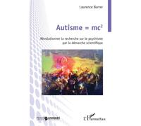 Autisme = mc2 Révolutionner la recherche sur le psychisme par la démarche scientifique - Laurence Barrer - L'harmattan - broché - Etude