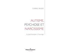Autisme, Psychose Et Narcissisme - La Psychanalyse À L'ouvrage
