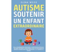 AUTISME, Soutenir un Enfant Extraordinaire: De la compréhension profonde à l’intervention efficace. Un guide pratique et empathique pour accompagner ... leur croissance, à la maison et à l'école.