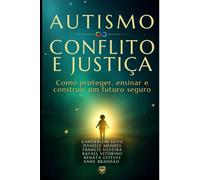 AUTISMO CONFLITO E JUSTIÇA: Como proteger, ensinar e construir um futuro seguro