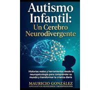 Autismo Infantil: Un Cerebro Neurodivergente: Historias Reales y Herramientas desde la Neuropsicología para Comprender su Mundo y Transformar la Crianza Diaria.