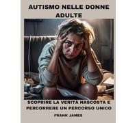 AUTISMO NELLE DONNE ADULTE: SCOPRIRE LA VERITÀ NASCOSTA E PERCORRERE UN PERCORSO UNICO