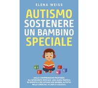 AUTISMO, sostenere un bambino speciale: Dalla comprensione profonda all’intervento efficace. Una guida pratica ed empatica per affiancare i bambini autistici nella crescita, a casa e a scuola.