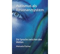 Autismus als Resonanzsystem: Die Sprache zwischen den Welten