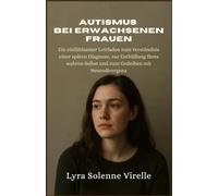 Autismus Bei Erwachsenen Frauen: Ein einfühlsamer Leitfaden zum Verständnis einer späten Diagnose, zur Enthüllung Ihres wahren Selbst und zum Gedeihen mit Neurodivergenz