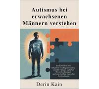 Autismus bei erwachsenen Männern verstehen: Ein Leitfaden zum Erkennen von Eigenschaften, zum Bewältigen täglicher Herausforderungen und zum Aufbau sinnvoller Verbindunge