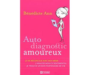 Auto diagnostic amoureux : Je me réconcilie avec moi-même, j'analyse mon CV sentimental, je trouve un bon partenaire de vie