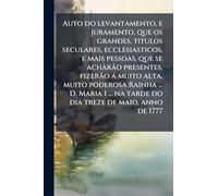 Auto do levantamento, e juramento, que os grandes, titulos seculares, ecclesiasticos, e mais pessoas, que se achÃ rão presentes, fizerão à muito ... na tarde do dia treze de maio, anno de 1777