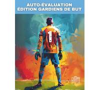 AUTO-ÉVALUATION ÉDITION GARDIENS DE BUT: Analyser, apprendre, dépasser, la croissance vient de vous.