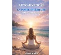 AUTO-HYPNOSE LA PORTE INTÉRIEURE Tome 1 : Découverte: Comprendre et pratiquer les bases de l’auto-hypnose pour calmer l’esprit et développer ses ressources intérieures.
