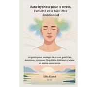Auto-hypnose pour le stress, l'anxiété et le bien-être émotionnel: Un guide pour soulager le stress, guérir les émotions, retrouver l’équilibre intérieur et vivre en pleine conscience