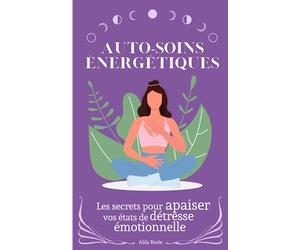 Auto-soins énergétiques: Les secrets pour apaiser vos états de détresse émotionnelle