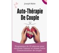 Auto-Thérapie De Couple: Programme De 15 Séances Pour Retrouver Lamour Et Réussir Votre Communication De Couple (French Edition)