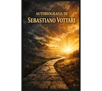 AUTOBIOGRAFIA DE SEBASTIANO VOTTARI: Mi viaje a través de la enfermedad, la fe y la Palabra de Dios: El milagro de los libros sagrados
