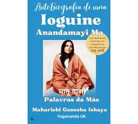 Autobiografia de uma Ioguini - Anandamayi Ma: Uma Biografia Escrita no Formato de Autobiografia