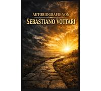 AUTOBIOGRAFIE VON SEBASTIANO VOTTARI: Meine Reise durch Krankheit, Glauben und das Wort Gottes - Das Wunder der heiligen Bücher