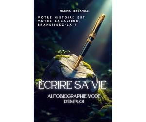Autobiographie Mode d'Emploi: Votre histoire est votre Excalibur, Brandissez-là !