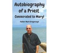Autobiography of a Priest Consecrated to Mary From Sinner to Saint - Thomas Mark Gregorczyk III - Amazon Digital Services LLC KDP - Livre en Anglais Thomas Mark Gregorczyk IIIThomas Mark Gregorczyk II
