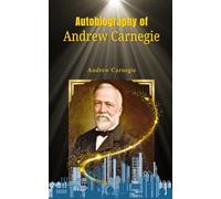 Autobiography of Andrew Carnegie: The Journey of an Industrial Giant: Insights into Business, Wealth, and American History