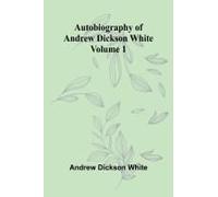 Autobiography Of Andrew Dickson White Volume 1