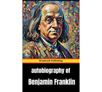 Autobiography of Benjamin Franklin: A Journey of Self-Made Success and Intellectual Pursuit