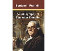 Autobiography of Benjamin Franklin (Annotated): From Printer's Apprentice to Founding Father (Illustrated)