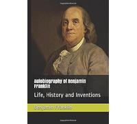 Autobiography Of Benjamin Franklin: Life, History And Inventions