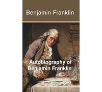 Autobiography of Benjamin Franklin: The Complete Story of America's Most Successful Self-Made Man (Annotated) (Illustrated)