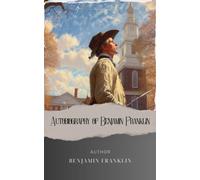Autobiography of Benjamin Franklin: Unveiling the Mind of a Visionary. Benjamin Franklin's Autobiography Illuminates a Path to Enlightenment. The Original Classic (annotated)