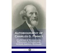 Autobiography of Charles G. Finney: A Lifetime of Evangelical Preaching to Christians Across America, Revealed