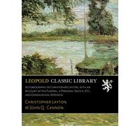 Autobiography of Christopher Layton, with an Account of His Funeral, a Personal Sketch, Etc., and Genealogical Appendix
