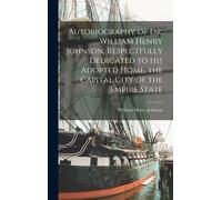 Autobiography Of Dr. William Henry Johnson, Respectfully Dedicated To His Adopted Home, The Capital City Of The Empire State