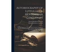 Autobiography Of Lutfullah, A Mohamedan Gentleman: And His Transactions With His Fellow-Creatures: Interspersed With Remarks On The Habits, Customs, A