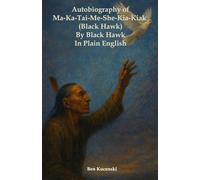 Autobiography of Ma-Ka-Tai-Me-She-Kia-Kiak (Black Hawk) By Black Hawk In Plain English