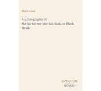 Autobiography of Ma-ka-tai-me-she-kia-kiak, or Black Hawk