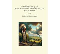 Autobiography of Ma-ka-tai-me-she-kia-kiak, or Black Hawk