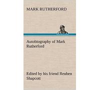 Autobiography Of Mark Rutherford, Edited By His Friend Reuben Shapcott