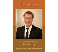 Autobiography of Paul Röhrig: My Path to Intuition and Spiritual Healing